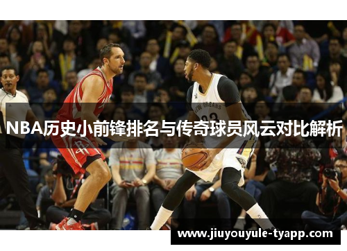 NBA历史小前锋排名与传奇球员风云对比解析