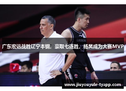 广东宏远战胜辽宁本钢，豪取七连胜，杨昊成为大赛MVP