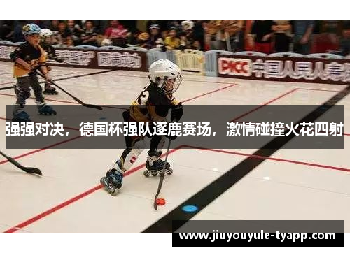 强强对决，德国杯强队逐鹿赛场，激情碰撞火花四射