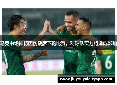 马竞中场神将因伤缺席下轮比赛，对球队实力将造成影响