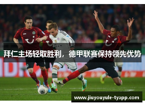 拜仁主场轻取胜利，德甲联赛保持领先优势