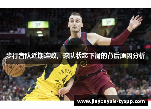步行者队近期连败,球队状态下滑的背后原因分析