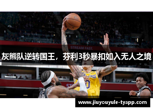灰熊队逆转国王，芬利3秒暴扣如入无人之境