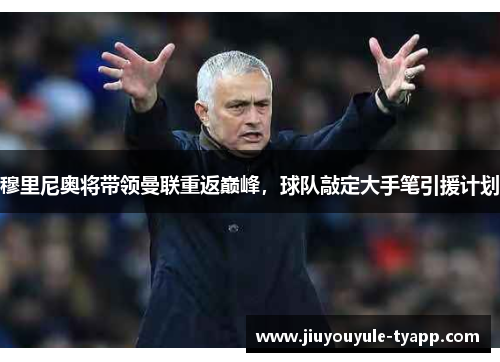穆里尼奥将带领曼联重返巅峰，球队敲定大手笔引援计划