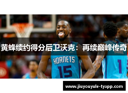 黄蜂续约得分后卫沃克：再续巅峰传奇