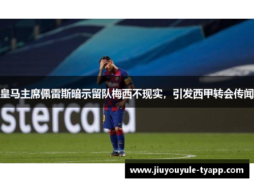 皇马主席佩雷斯暗示留队梅西不现实，引发西甲转会传闻