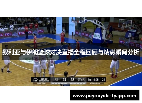 叙利亚与伊朗篮球对决直播全程回顾与精彩瞬间分析