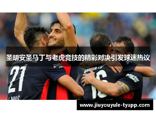 圣胡安圣马丁与老虎竞技的精彩对决引发球迷热议