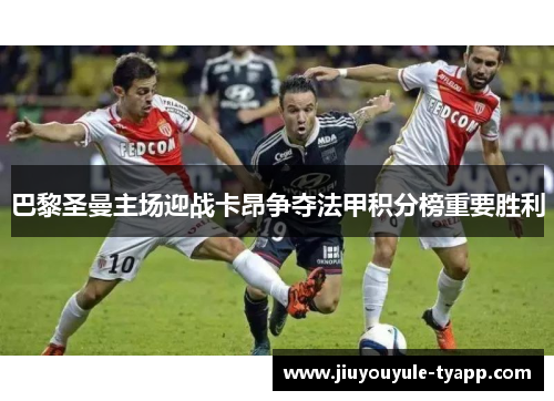 巴黎圣曼主场迎战卡昂争夺法甲积分榜重要胜利
