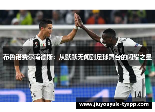 布鲁诺费尔南德斯：从默默无闻到足球舞台的闪耀之星