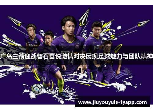 广岛三箭迎战磐石喜悦激情对决展现足球魅力与团队精神