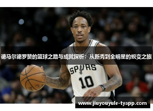 德马尔德罗赞的篮球之路与成就探析：从新秀到全明星的蜕变之旅