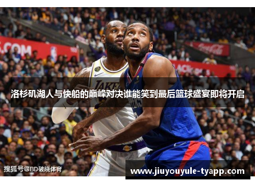 洛杉矶湖人与快船的巅峰对决谁能笑到最后篮球盛宴即将开启