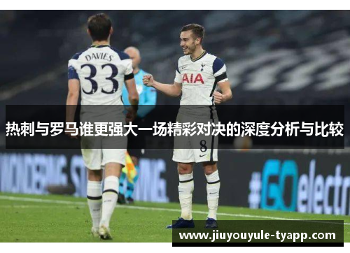 热刺与罗马谁更强大一场精彩对决的深度分析与比较