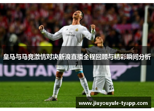 皇马与马竞激情对决新浪直播全程回顾与精彩瞬间分析