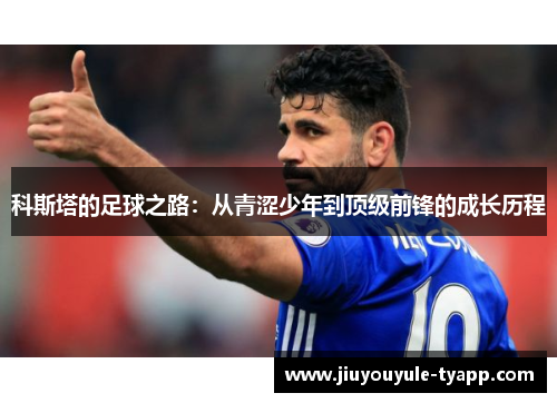 科斯塔的足球之路：从青涩少年到顶级前锋的成长历程